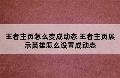 王者主页怎么变成动态 王者主页展示英雄怎么设置成动态